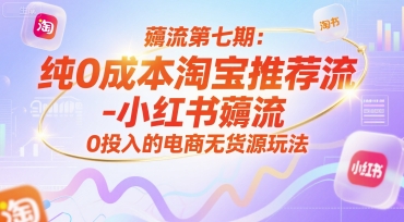 薅流第七期：纯0成本淘宝推荐流-小红书薅流最新版目，0投入的电商无货源玩法(附赠往期)-逃离打工