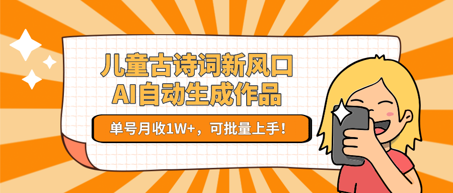 儿童古诗词新风口！AI自动生成作品，单号月收1W+，可批量上手！-逃离打工