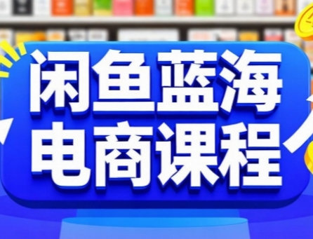 闲鱼蓝海电商课程，手把手助你快速上手，轻松实现闲鱼稳定盈利-逃离打工