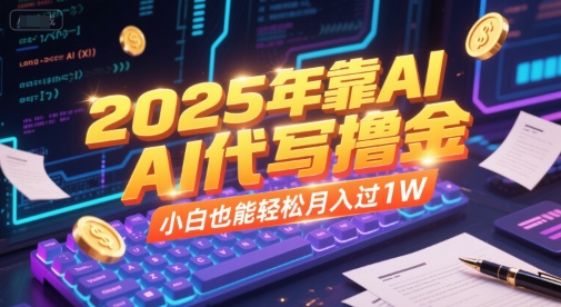 2025年靠AI代写撸金，小白也能轻松月入过1W-逃离打工