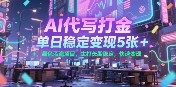 AI代写打金，单日稳定变现5张+，绿色蓝海项目，主打长期稳定，快速变现【揭秘】-逃离打工