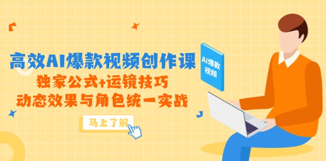 高效AI爆款视频创作课，独家公式+运镜技巧，动态效果与角色统一实战-逃离打工