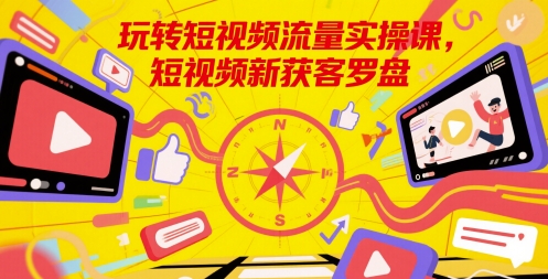玩转短视频流量实操课，短视频新获客罗盘-逃离打工