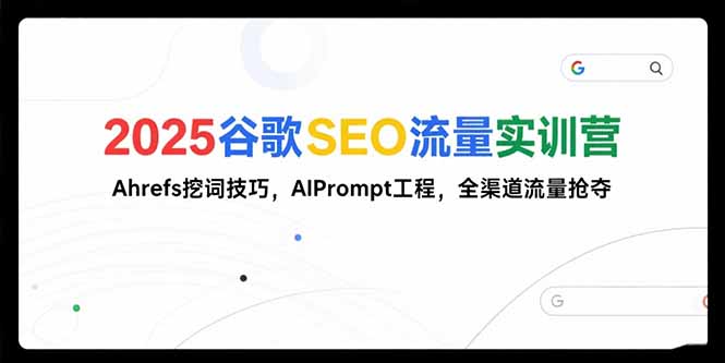 2025谷歌SEO流量实训营;，Ahrefs挖词技巧，AIPrompt工程，全渠道流量抢夺-逃离打工