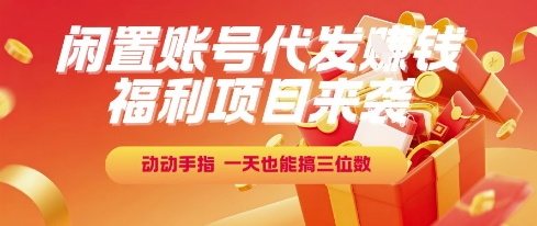 福利项目来袭，闲置账号代发挣钱，动动手指，一天也能搞三位数【揭秘】-逃离打工