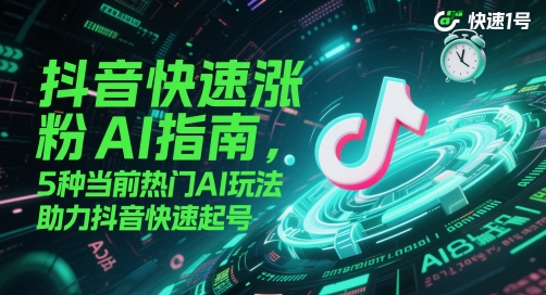 抖音快速涨粉AI指南，5种当前热门AI玩法，助力抖音快速起号-逃离打工