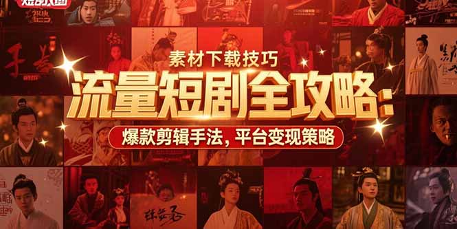 流量短剧全攻略：素材下载技巧，爆款剪辑手法，平台变现策略-逃离打工