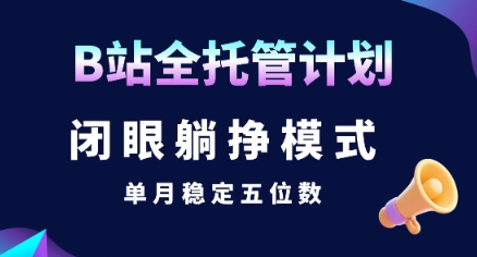 【B站全托管计划】闭眼躺挣模式，单月稳定五位数【揭秘】-逃离打工