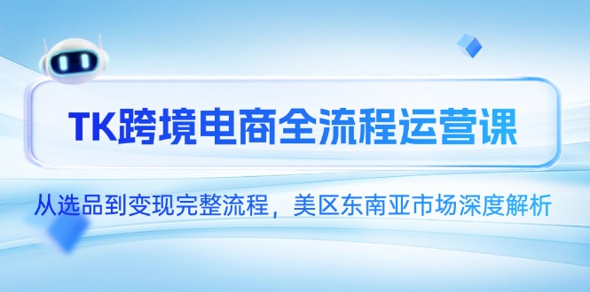 TK跨境电商全流程运营课，从选品到变现完整流程，美区东南亚市场深度解析-逃离打工