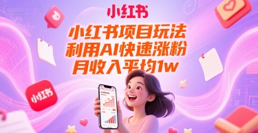 小红书项目玩法，利用AI快速涨粉，月收入平均1w+-逃离打工