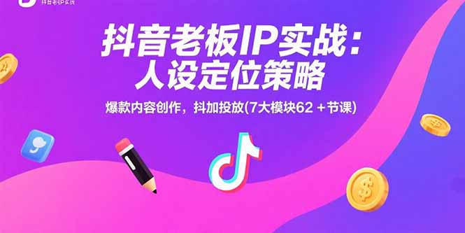 抖音老板IP实战：人设定位策略，爆款内容创作，抖加投放(7大模块62+节课-逃离打工