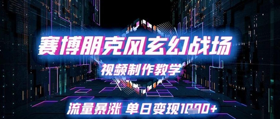 赛博朋克风玄幻战场视频制作教学，流量暴涨单日变现1k+-逃离打工