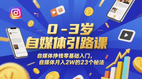 0-3岁自媒体引路课，自媒体挣钱零基础入门，自媒体月入2W的23个秘法-逃离打工