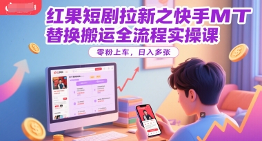红果短剧拉新之快手MT替换搬运全流程实操课，零粉上车，日入多张-逃离打工