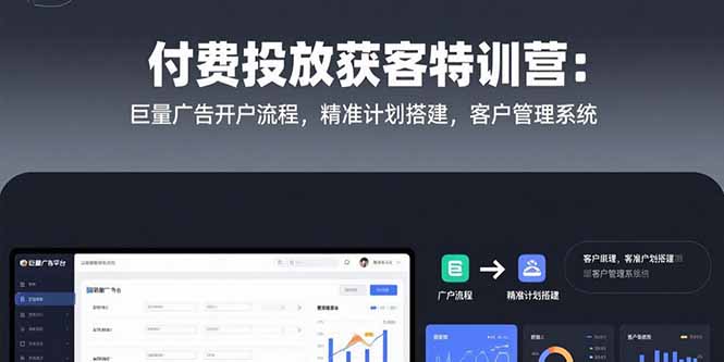 付费投放获客特训营：巨量广告开户流程，精准计划搭建，客户管理系统-逃离打工