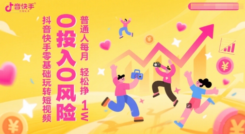 抖音快手零基础玩转短视频，0投入0风险，普通人每月轻松挣1W-逃离打工