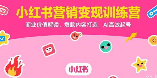 小红书营销变现训练营，商业价值解读，爆款内容打造，AI高效起号-逃离打工