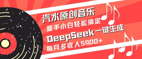 汽水原创音乐DeepSeek一键生成新手小白轻松搞定每月多收入5k+【揭秘】-逃离打工