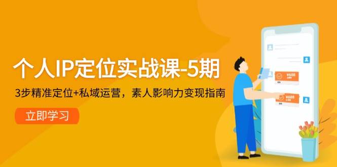 个人IP定位实战课-5期，3步精准定位+私域运营，素人影响力变现指南-逃离打工