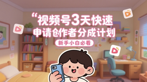 视频号3天快速申请创作者分成计划，新手小白必看-逃离打工