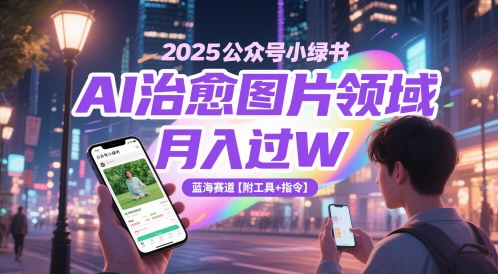2025公众号小绿书AI治愈图片领域，月入过W，蓝海赛道【附工具+指令】-逃离打工
