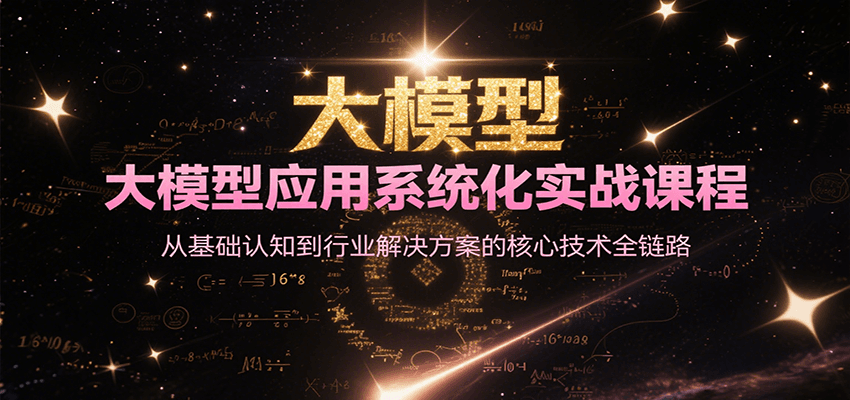 大模型应用系统化实战课程，从基础认知到行业解决方案的核心技术全链路-逃离打工
