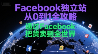 Facebook独立站从0到1全攻略，通过FacebboK把货卖到全世界-逃离打工