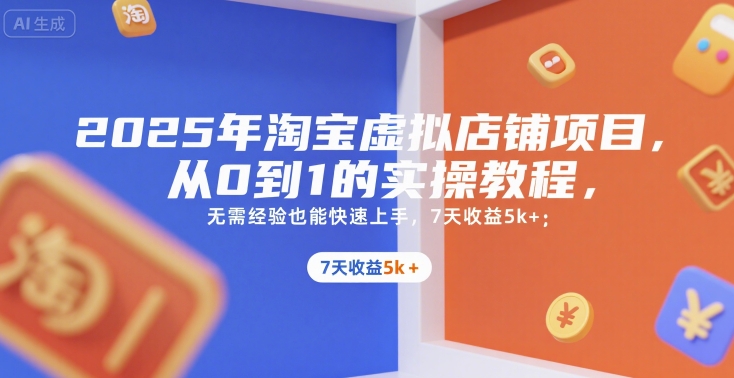 2025年淘宝虚拟店铺项目，从0到1的实操教程，​​无需经验也能快速上手，7天收益5k+-逃离打工