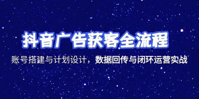 抖音广告获客全流程，账号搭建与计划设计，数据回传与闭环运营实战-逃离打工