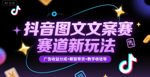 抖音图文文案赛道新玩法，快速养号起号，广告收益分成+橱窗带货+教学收徒等-逃离打工