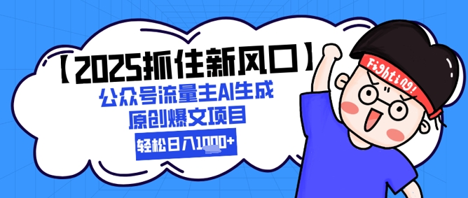 【2025抓住新风口】公众号流量主AI生成原创爆文项目，新手小白轻松日入1k+-逃离打工