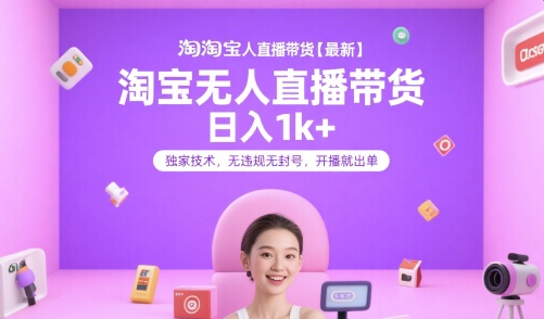淘宝无人直播带货【最新】，日入1k+，独家技术，无违规无封号，开播就出单【揭秘】-逃离打工