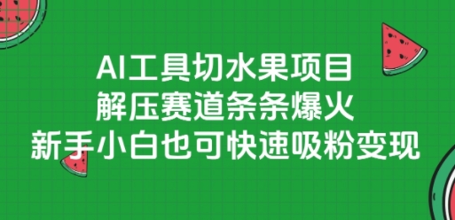 AI工具切水果项目，解压赛道条条爆火，新手小白也可快速吸粉变现-逃离打工