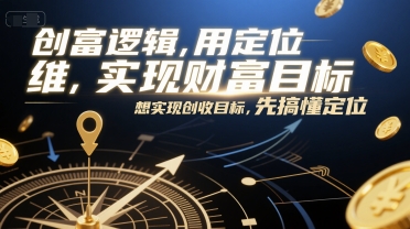 创富逻辑，用定位思维实现财富目标，想实现创收目标，先搞懂定位-逃离打工