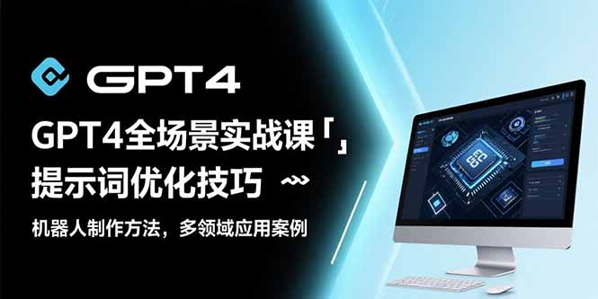 GPT4全场景实战课：提示词优化技巧，机器人制作方法，多领域应用案例-逃离打工