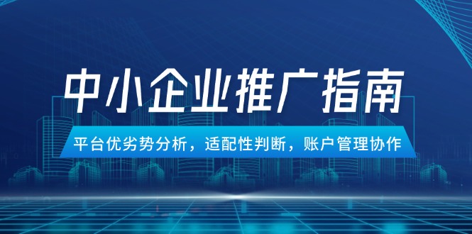 中小企业竞价推广指南，平台优劣势分析，适配性判断，账户管理协作-逃离打工
