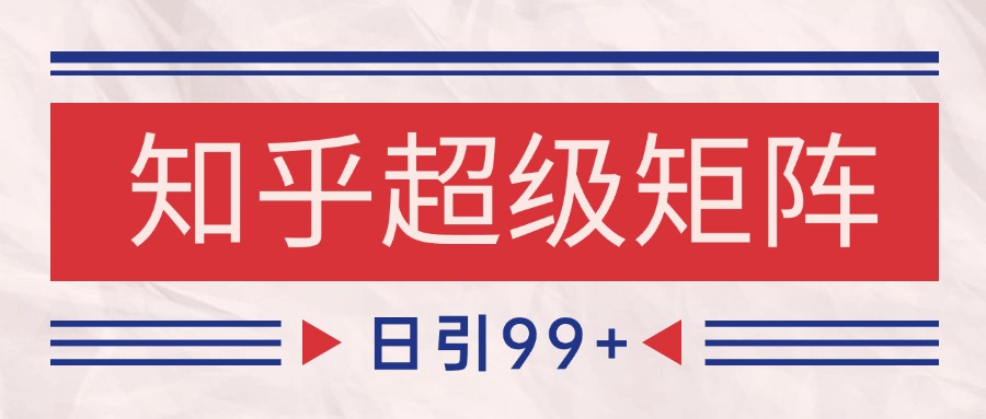 知乎超级矩阵玩法引流高质量精准粉SEO覆盖 日变现4000+-逃离打工