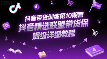 抖音带货训练第10期营，抖音精选联盟带货保姆级详细教程-逃离打工