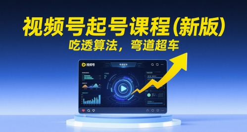 视频号起号课程(新版)，吃透算法，弯道超车-逃离打工