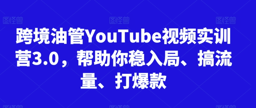 跨境油管YouTube视频实训营3.0，帮助你稳入局、搞流量、打爆款(更新2025)-逃离打工