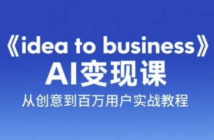 《idea to business》AI变成变现课，从创意到百万用户实战教程-逃离打工
