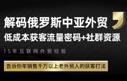 俄罗斯中亚外贸低成本获客流，告诉你年销售千万以上老外贸人的获客打法-逃离打工