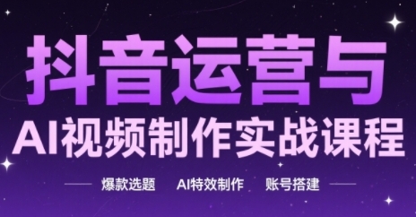 抖音运营与AI视频制作实战课程，爆款选题-AI特效制作-账号搭建-逃离打工