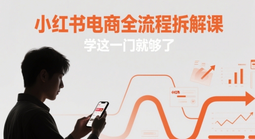 小红书电商全流程拆解课，学这一门就够了-逃离打工