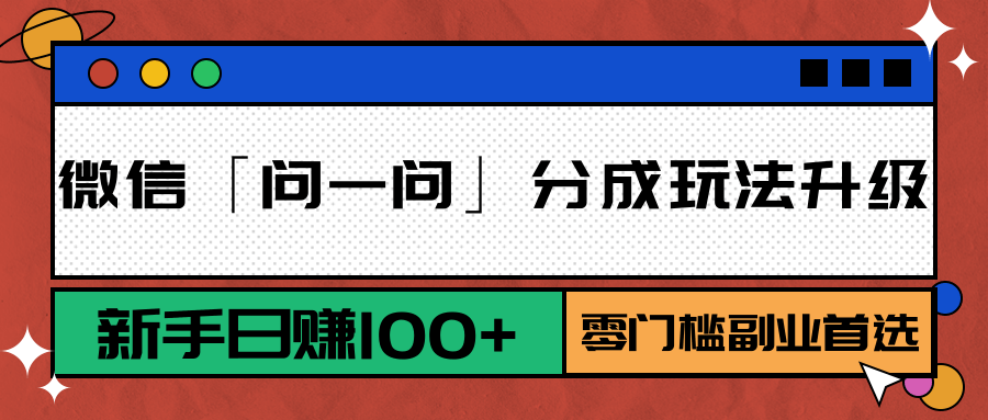 微信「问一问」分成玩法升级：新手日赚100+，零门槛副业首选-逃离打工
