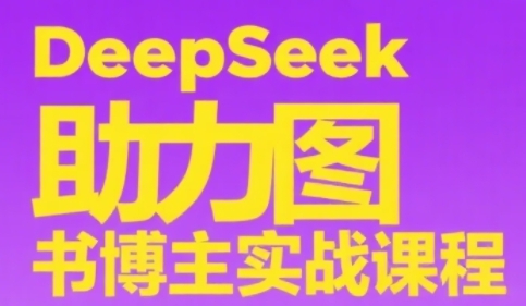 DeepSeek助力图书博主实战课，从0到1搭建账号、爆款选品逻辑、多维度内容制作技巧-逃离打工