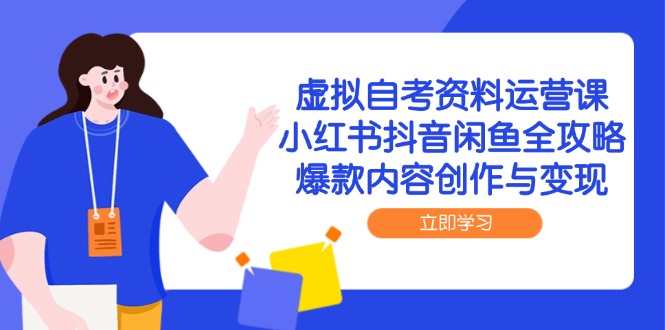 虚拟自考资料运营课，小红书抖音闲鱼全攻略，爆款内容创作与变现-逃离打工