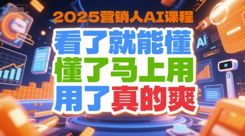 2025营销人AI课程，看了就能懂，懂了马上用，用了真的爽-逃离打工