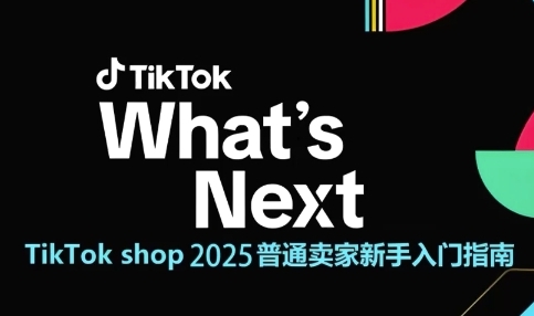 TikTok shop 2025普通卖家新手入门指南，助新手快速掌握从0到1的跨境电商运营逻辑-逃离打工