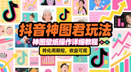 抖音神图君玩法，神图壁纸操作详细教程，转化周期短，收益可观-逃离打工